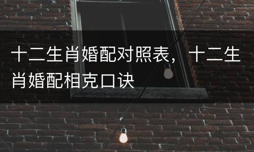 十二生肖婚配对照表，十二生肖婚配相克口诀