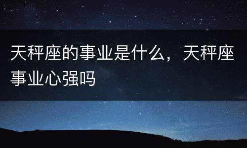 天秤座的事业是什么，天秤座事业心强吗