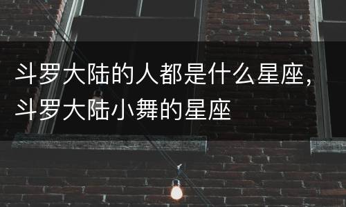 斗罗大陆的人都是什么星座，斗罗大陆小舞的星座