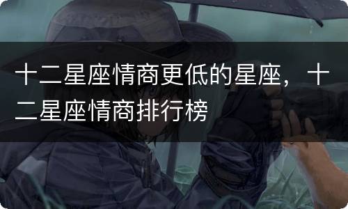 十二星座情商更低的星座，十二星座情商排行榜