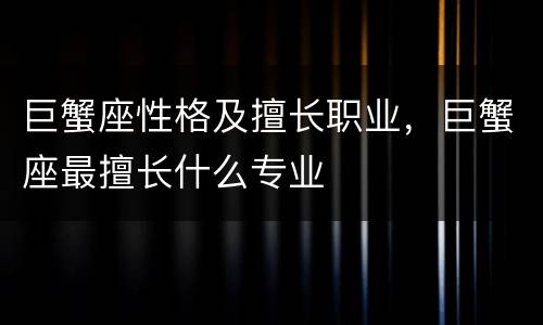 巨蟹座性格及擅长职业，巨蟹座最擅长什么专业