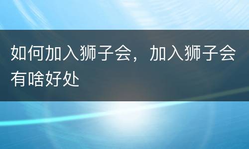 如何加入狮子会，加入狮子会有啥好处