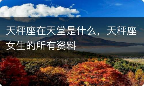 天秤座在天堂是什么，天秤座女生的所有资料