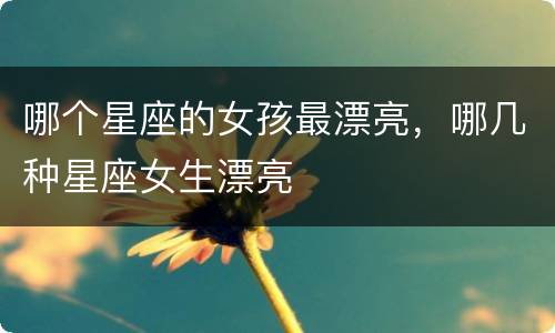 哪个星座的女孩最漂亮，哪几种星座女生漂亮