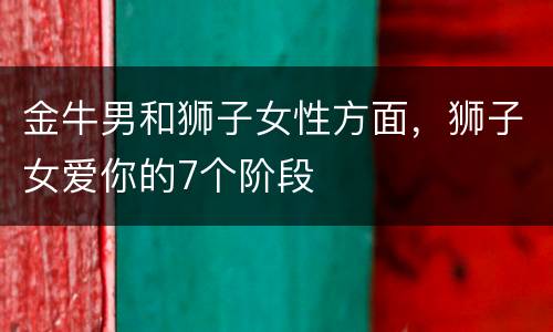 金牛男和狮子女性方面，狮子女爱你的7个阶段