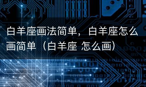 白羊座画法简单，白羊座怎么画简单（白羊座 怎么画）