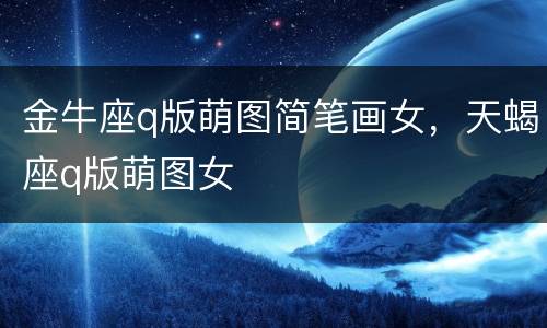 金牛座q版萌图简笔画女，天蝎座q版萌图女