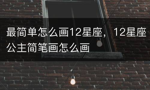 最简单怎么画12星座，12星座公主简笔画怎么画