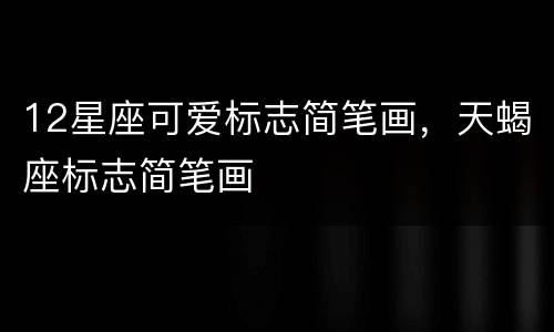 12星座可爱标志简笔画，天蝎座标志简笔画