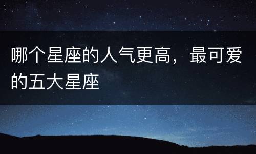 哪个星座的人气更高，最可爱的五大星座