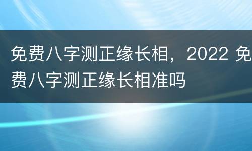 免费八字测正缘长相，2022 免费八字测正缘长相准吗