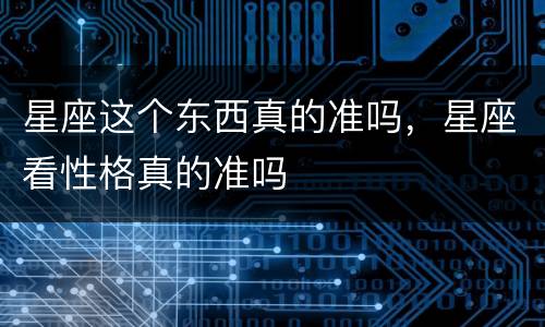 星座这个东西真的准吗，星座看性格真的准吗