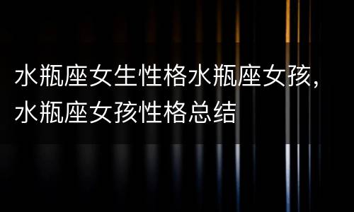 水瓶座女生性格水瓶座女孩，水瓶座女孩性格总结