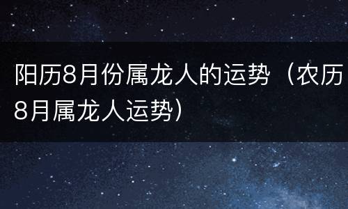 阳历8月份属龙人的运势（农历8月属龙人运势）