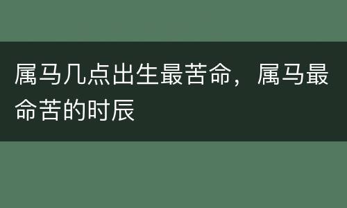 属马几点出生最苦命，属马最命苦的时辰