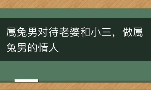 属兔男对待老婆和小三，做属兔男的情人