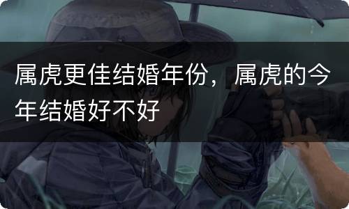 属虎更佳结婚年份，属虎的今年结婚好不好