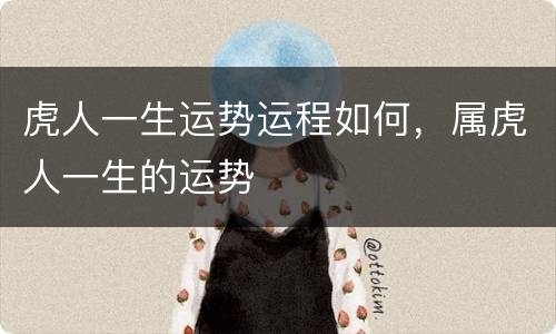 虎人一生运势运程如何，属虎人一生的运势