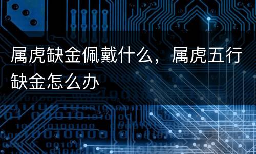 属虎缺金佩戴什么，属虎五行缺金怎么办