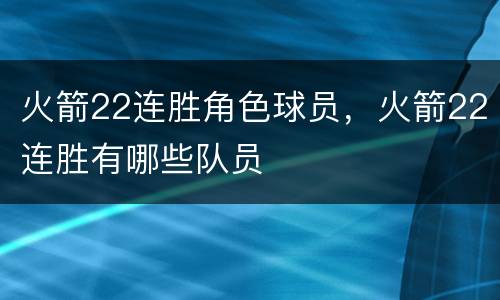 火箭22连胜角色球员，火箭22连胜有哪些队员