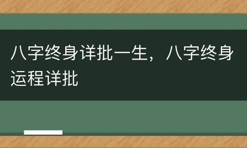 八字终身详批一生，八字终身运程详批