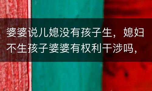 婆婆说儿媳没有孩子生，媳妇不生孩子婆婆有权利干涉吗，有的婆婆会说不生我