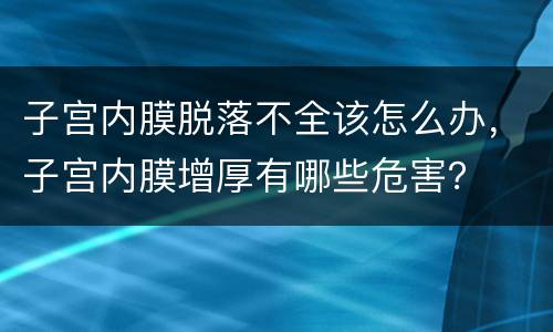 子宫内膜脱落不全该怎么办，子宫内膜增厚有哪些危害？