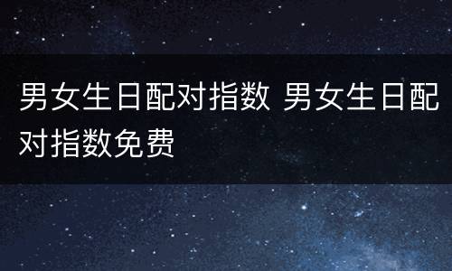 男女生日配对指数 男女生日配对指数免费