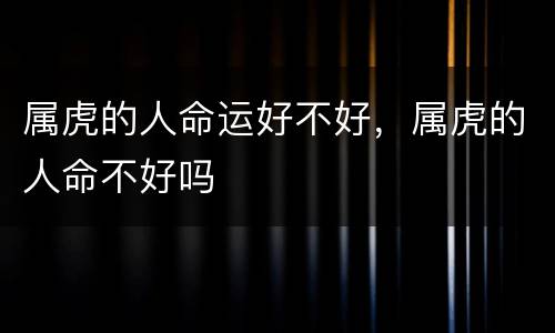 属虎的人命运好不好，属虎的人命不好吗