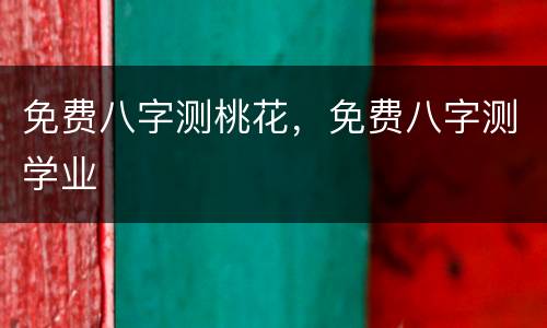 免费八字测桃花，免费八字测学业