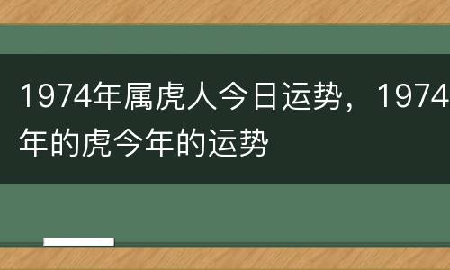 1974年属虎人今日运势，1974年的虎今年的运势