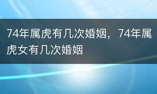 74年属虎有几次婚姻，74年属虎女有几次婚姻