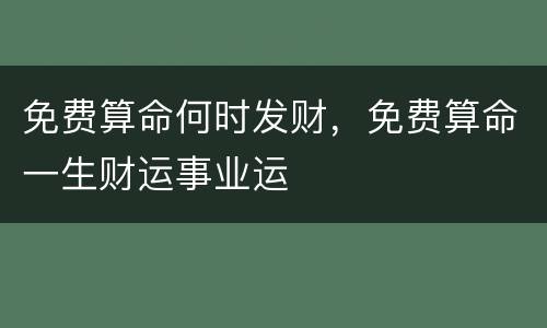 免费算命何时发财，免费算命一生财运事业运