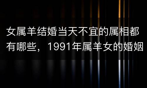 女属羊结婚当天不宜的属相都有哪些，1991年属羊女的婚姻20