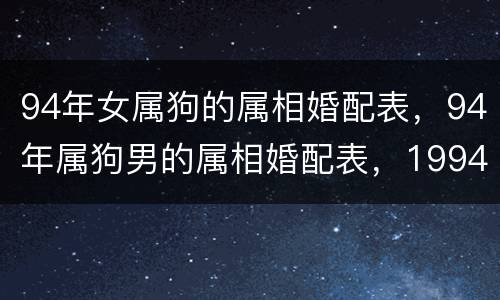 94年女属狗的属相婚配表，94年属狗男的属相婚配表，1994