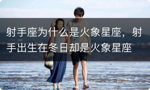 射手座为什么是火象星座，射手出生在冬日却是火象星座