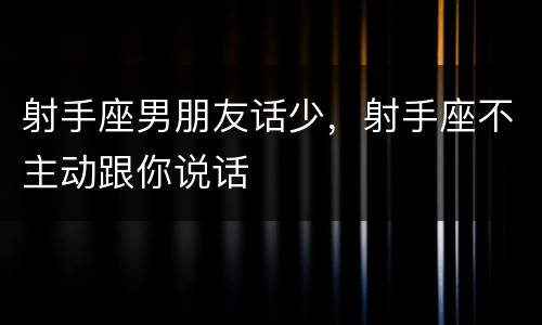 射手座男朋友话少，射手座不主动跟你说话