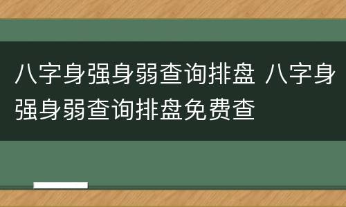 八字身强身弱查询排盘 八字身强身弱查询排盘免费查
