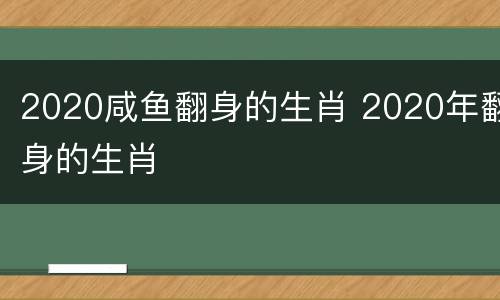 2020咸鱼翻身的生肖 2020年翻身的生肖