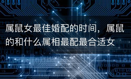 属鼠女最佳婚配的时间，属鼠的和什么属相最配最合适女