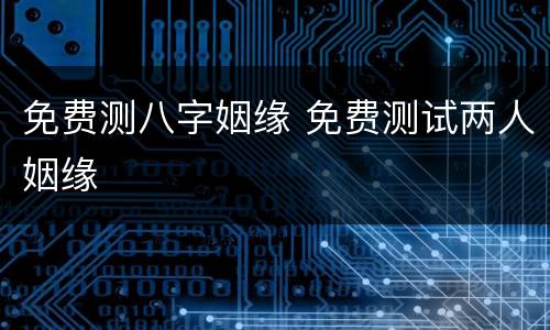 免费测八字姻缘 免费测试两人姻缘