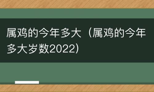 属鸡的今年多大（属鸡的今年多大岁数2022）