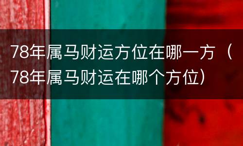 78年属马财运方位在哪一方（78年属马财运在哪个方位）