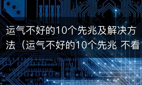 运气不好的10个先兆及解决方法（运气不好的10个先兆 不看后悔）