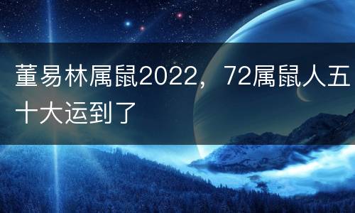 董易林属鼠2022，72属鼠人五十大运到了