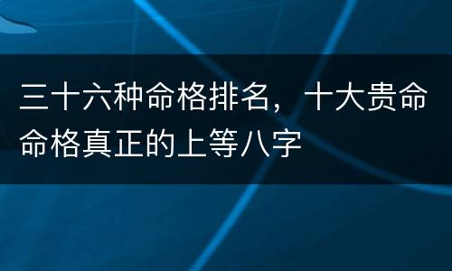 三十六种命格排名，十大贵命命格真正的上等八字