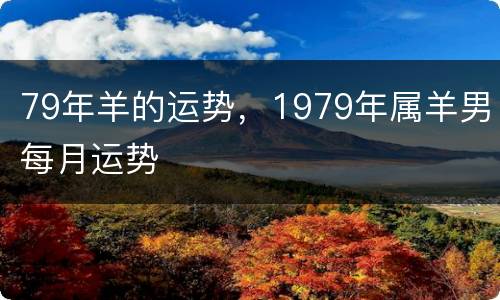 79年羊的运势，1979年属羊男每月运势