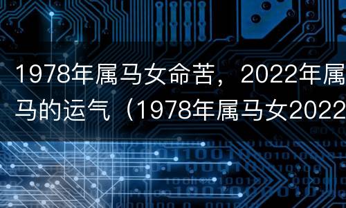 1978年属马女命苦，2022年属马的运气（1978年属马女2022年运势每月运势）