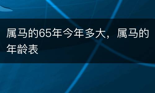 属马的65年今年多大，属马的年龄表
