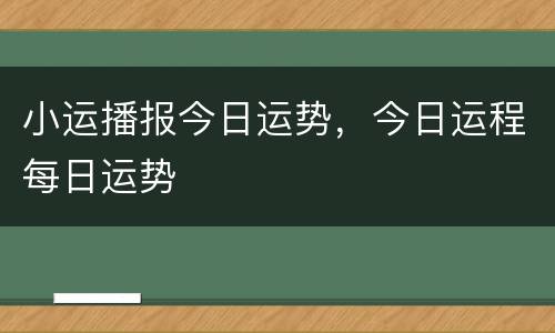 小运播报今日运势，今日运程每日运势